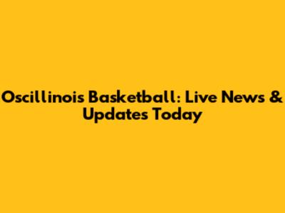 Oscillinois Basketball: Live News & Updates Today