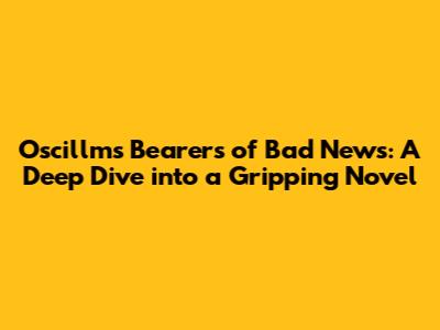 Oscillms Bearers of Bad News: A Deep Dive into a Gripping Novel