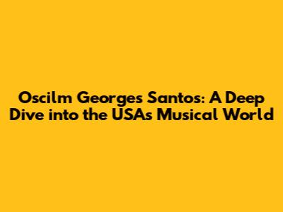 Oscilm Georges Santos: A Deep Dive into the USA's Musical World