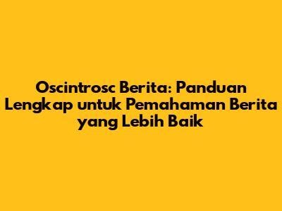 Oscintrosc Berita: Panduan Lengkap untuk Pemahaman Berita yang Lebih Baik