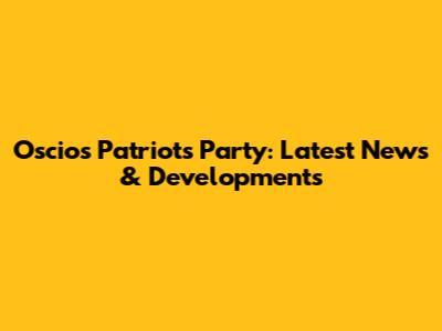 Oscios Patriots Party: Latest News & Developments
