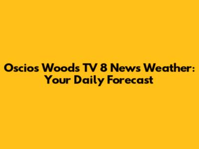 Oscios Woods TV 8 News Weather: Your Daily Forecast