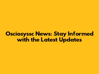 Osciosyssc News: Stay Informed with the Latest Updates