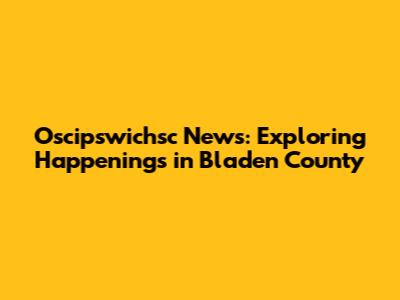 Oscipswichsc News: Exploring Happenings in Bladen County