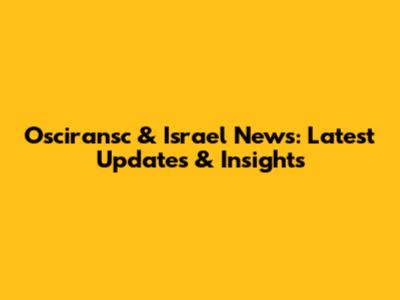 Osciransc & Israel News: Latest Updates & Insights