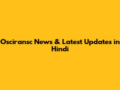 Osciransc News & Latest Updates in Hindi