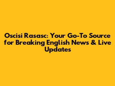 Oscisi Rasasc: Your Go-To Source for Breaking English News & Live Updates