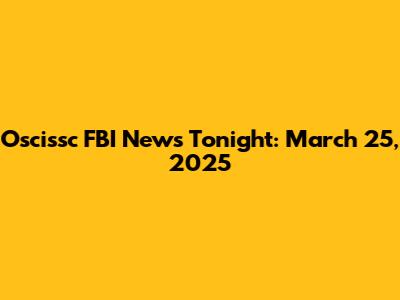 Oscissc FBI News Tonight: March 25, 2025