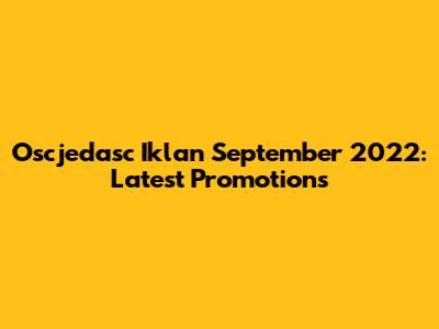 Oscjedasc Iklan September 2022: Latest Promotions