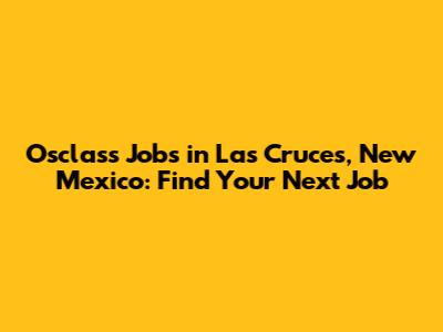 Osclass Jobs in Las Cruces, New Mexico: Find Your Next Job