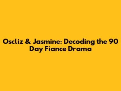 Oscliz & Jasmine: Decoding the 90 Day Fiance Drama