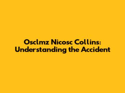 Osclmz Nicosc Collins: Understanding the Accident