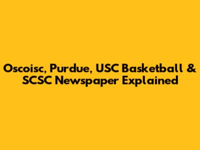 Oscoisc, Purdue, USC Basketball & SCSC Newspaper Explained