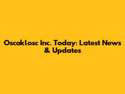 Oscoklosc Inc. Today: Latest News & Updates