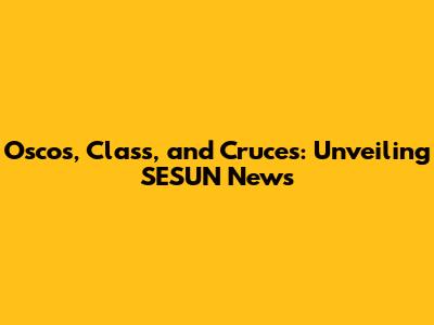 Oscos, Class, and Cruces: Unveiling SESUN News