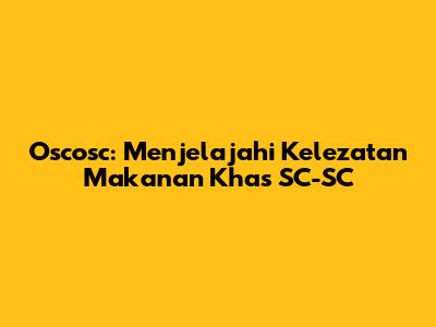 Oscosc: Menjelajahi Kelezatan Makanan Khas SC-SC