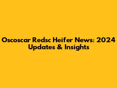 Oscoscar Redsc Heifer News: 2024 Updates & Insights
