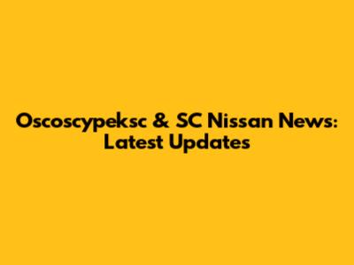 Oscoscypeksc & SC Nissan News: Latest Updates