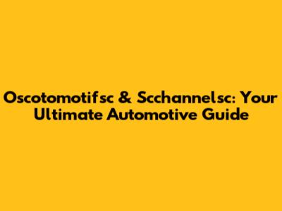 Oscotomotifsc & Scchannelsc: Your Ultimate Automotive Guide