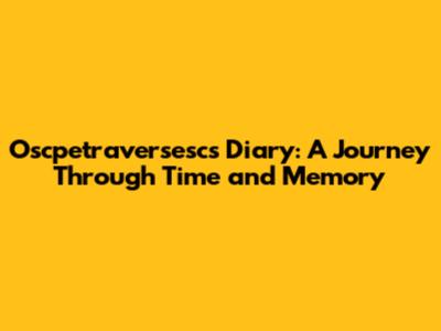 Oscpetraversesc's Diary: A Journey Through Time and Memory