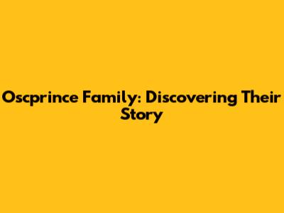 Oscprince Family: Discovering Their Story
