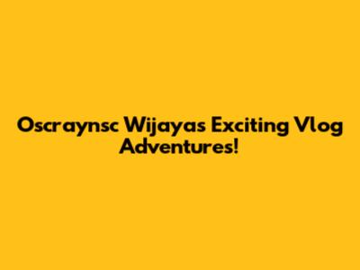 Oscraynsc Wijaya's Exciting Vlog Adventures!