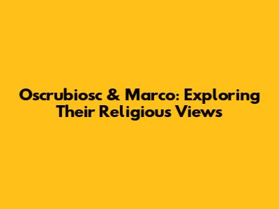 Oscrubiosc & Marco: Exploring Their Religious Views