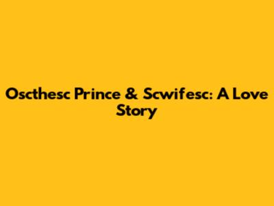 Oscthesc Prince & Scwifesc: A Love Story