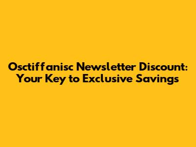 Osctiffanisc Newsletter Discount: Your Key to Exclusive Savings