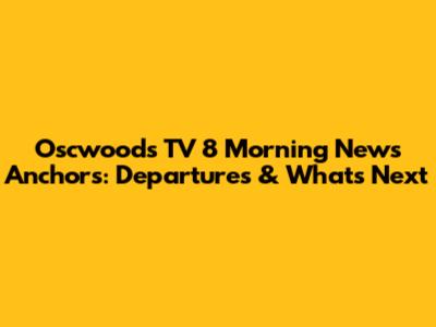 Oscwoods TV 8 Morning News Anchors: Departures & What's Next
