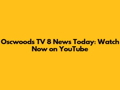 Oscwoods TV 8 News Today: Watch Now on YouTube