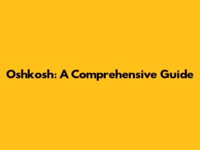Oshkosh: A Comprehensive Guide