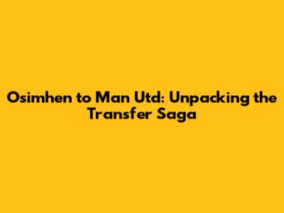 Osimhen to Man Utd: Unpacking the Transfer Saga