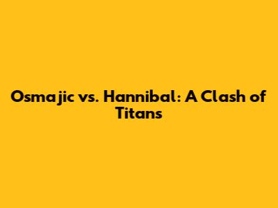 Osmajic vs. Hannibal: A Clash of Titans