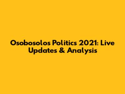Osobosolos Politics 2021: Live Updates & Analysis