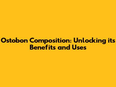 Ostobon Composition: Unlocking its Benefits and Uses