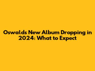 Oswald's New Album Dropping in 2024: What to Expect