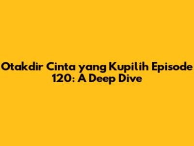 Otakdir Cinta yang Kupilih Episode 120: A Deep Dive