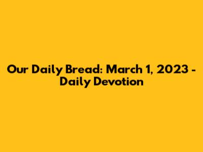 Our Daily Bread: March 1, 2023 - Daily Devotion