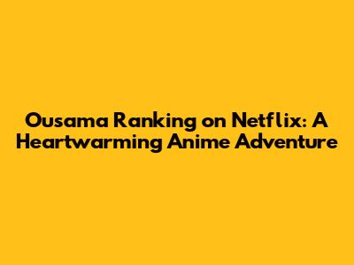 Ousama Ranking on Netflix: A Heartwarming Anime Adventure