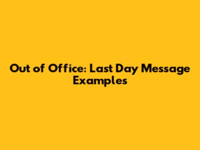 Out of Office: Last Day Message Examples
