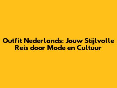 Outfit Nederlands: Jouw Stijlvolle Reis door Mode en Cultuur