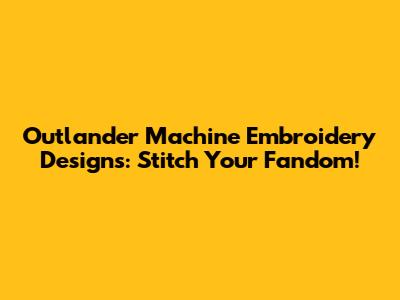 Outlander Machine Embroidery Designs: Stitch Your Fandom!