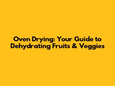 Oven Drying: Your Guide to Dehydrating Fruits & Veggies