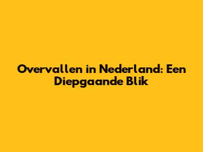 Overvallen in Nederland: Een Diepgaande Blik