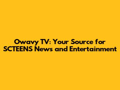 Owavy TV: Your Source for SCTEENS News and Entertainment
