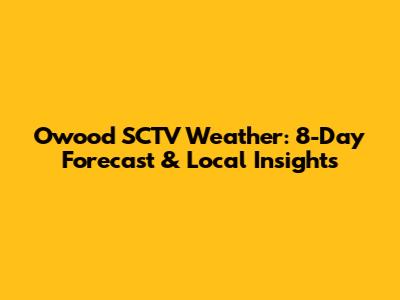 Owood SCTV Weather: 8-Day Forecast & Local Insights
