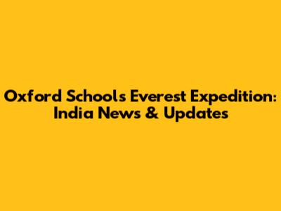 Oxford School's Everest Expedition: India News & Updates