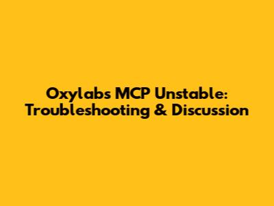 Oxylabs MCP Unstable: Troubleshooting & Discussion