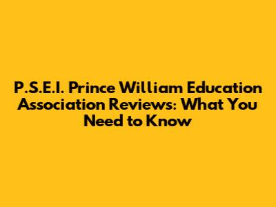 P.S.E.I. Prince William Education Association Reviews: What You Need to Know